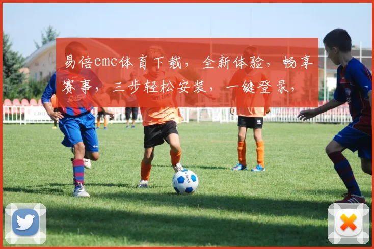 易倍emc体育下载，全新体验，畅享赛事，三步轻松安装，一键登录，尽享精彩