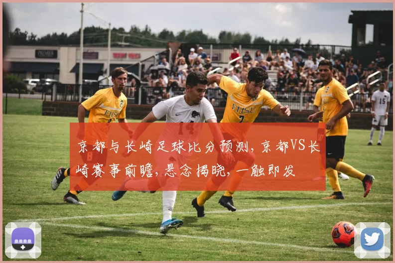 京都与长崎足球比分预测,京都VS长崎赛事前瞻,悬念揭晓,一触即发
