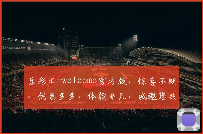 乐彩汇-welcome官方版，惊喜不断，优惠多多，体验非凡，诚邀您共赴彩市盛宴，尽享乐趣