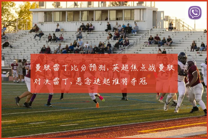 曼联雷丁比分预测,英超焦点战曼联对决雷丁,悬念迭起谁将夺冠