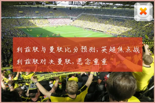 利兹联与曼联比分预测,英超焦点战利兹联对决曼联,悬念重重