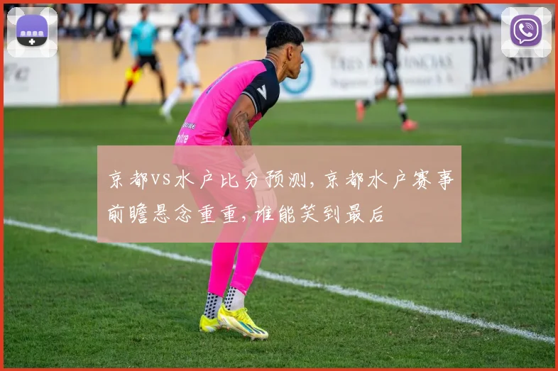 京都vs水户比分预测,京都水户赛事前瞻悬念重重,谁能笑到最后