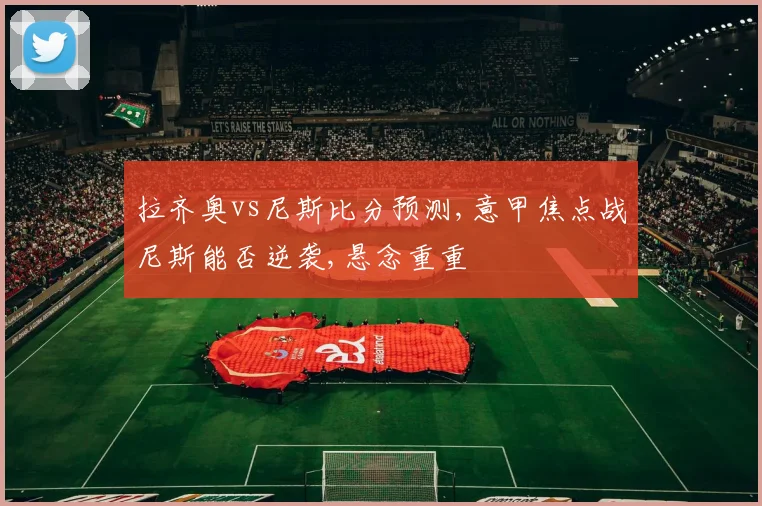 拉齐奥vs尼斯比分预测,意甲焦点战尼斯能否逆袭,悬念重重